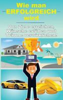 Wie man erfolgreich wird - Von Ziele erreichen, Wünsche erfüllen und Träume verwirklichen (Gesetz der Anziehung, Persönlichkeitsentwicklung, ... Freiheit und mehr) 1724460226 Book Cover