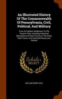 An Illustrated History Of The Commonwealth Of Pennsylvania, Civil, Political, And Military: From Its Earliest Settlement To The Present Time, ... Their Towns, And Industrial Resources, Volume 1017254354 Book Cover