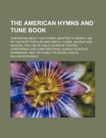 The American hymns and tune book; containing about 1000 hymns, adapted to nearly 280 of the most popular and useful tunes, ancient and modern. For use ... schools, seminaries, and the family or s 1130606538 Book Cover