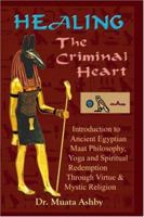 Healing the Criminal Heart : Introduction to Maati Philosophy & the Path of Redemption 1884564178 Book Cover