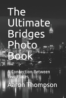 The Ultimate Bridges Photo Book: A Connection Between Two Places B08FP7Q7VX Book Cover