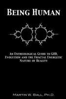 Being Human: An Entheological Guide to God, Evolution, and the Fractal, Energetic Nature of Reality 1478275375 Book Cover