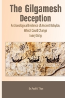 The Gilgamesh Deception: Archaeological Evidence of Ancient Babylon, Which Could Change Everything B0FGN6C4JT Book Cover