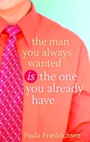 The Man You Always Wanted Is the One You Already Have 1590527666 Book Cover