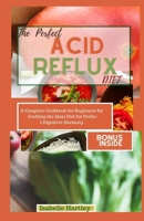 THE PERFECT ACID REFLUX DIET: A Complete Cookbook for Beginners for Crafting the Ideal Diet for Perfect Digestive Harmony B0CR48278V Book Cover