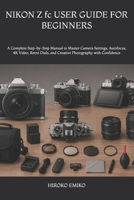 NIKON Z fc USER GUIDE FOR BEGINNERS: A Complete Step-by-Step Manual to Master Camera Settings, Autofocus, 4K Video, Retro Dials, and Creative Photography with Confidence B0H2F76NQ3 Book Cover