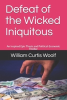 Defeat of the Wicked Iniquitous: An Inspired Epic Thesis and Political-Economic Thriller 1672383862 Book Cover