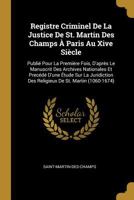 Registre Criminel De La Justice De St. Martin Des Champs À Paris Au Xive Siècle: Publié Pour La Première Fois, D'après Le Manuscrit Des Archives ... (1060-1674) - Primary Source 0270833668 Book Cover