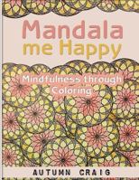 Mandala Me Happy: Mindfulness through Coloring 1544966156 Book Cover