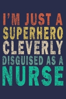 I Am Just A Superhero Cleverly Disguised As A Nurse: Funny Nurse Journal Gift 1702550605 Book Cover