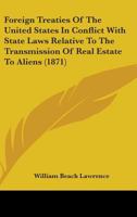 Foreign Treaties of the United States: In Conflict with State Laws Relative to the Transmission of Real Estate to Aliens (Classic Reprint) 1436822661 Book Cover