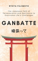 Ganbatte: The Japanese Path of Perseverance and Resilience to Overcome Life’s Challenges B0GJCHGK6Y Book Cover