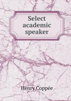 Select Academic Speaker: Containing a Large Number of New and Appropriate Pieces, for Prose Declamation, Poetical Recitation, and Dramatic Readings. Carefully Selected from the Best Authors, American, 3337061141 Book Cover