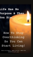 Life Has No Purpose & Then You Die: How To Stop Overthinking So You Can Start Living 1300506156 Book Cover