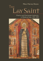 The Lay Saint: Charity and Charismatic Authority in Medieval Italy, 1150-1350 1501740202 Book Cover