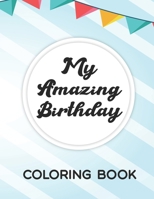 My Amazing Birthday Coloring Book: Coloring Pages With Birthday Illustrations, Fun Designs Of Cakes, Gifts, Balloons, And More To Color B08L3XC763 Book Cover