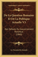De La Question Romaine Et De La Politique Actuelle V3: Des Defauts Du Gouvernement Pontifical (1860) 1160397112 Book Cover