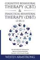 Cognitive Behavioral Therapy (CBT) & Dialectical Behavioral Therapy (DBT) (2 in 1): How CBT, DBT & ACT Techniques Can Help You To Overcoming Anxiety, Depression, OCD & Intrusive Thoughts 1801342024 Book Cover