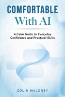 Comfortable With AI: A Calm Guide to Everyday Confidence and Practical Skills B0GHHL4Q5W Book Cover