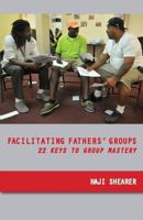 Facilitating Fathers' Groups: 22 Keys to Group Mastery 098950090X Book Cover