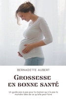 Grossesse en bonne santé: Un guide pas à pas pour la maman qui n'a pas la moindre idée de ce qu'elle peut faire B0B813NLJL Book Cover