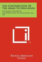 The Contribution Of The Arabs To Education: Columbia University Contributions To Education, No. 231 1258453770 Book Cover