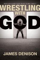 Wrestling with God: How Can I Love a God I'm Not Sure I Trust? 141431616X Book Cover