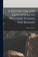 A Report On the Expedition to Western Yunan Viâ Bhamô 1016212275 Book Cover