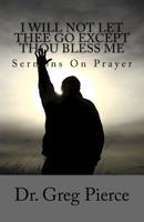 I Will Not Let Thee Go Except Thou Bless Me: Sermons On Prayer 1983881430 Book Cover