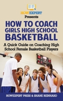 How To Coach Girls' High School Basketball: A Quick Guide on Coaching High School Female Basketball Players 1976247977 Book Cover