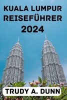 KUALA LUMPUR REISEFÜHRER 2024: Entdecken Sie die beste Reisezeit, Übernachtungsmöglichkeiten, Attraktionen, Aktivitäten, lokale Küche und vieles mehr. (German Edition) B0CPW345JZ Book Cover