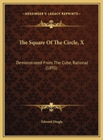 The Square Of The Circle, X: Demonstrated From The Cube, Rational (1891) 1278417613 Book Cover