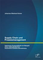 Supply Chain Und Prozessmanagement. Optimierte Prozessablaufe Am Beispiel Eines Mittelstandischen Automotive-Zulieferunternehmens 3958505171 Book Cover