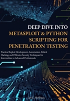 Deep Dive into Metasploit & Python Scripting for Penetration Testing: Practical Exploit Development, Automation, Ethical Hacking, and Offensive Security Techniques for Intermediate to Advanced B0G5XSZ596 Book Cover