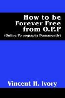 How to Be Forever Free from O.P.P.: (Online Pornography Permanently) 1598005987 Book Cover