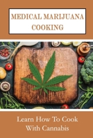 Medical Marijuana Cooking: Learn How To Cook With Cannabis: And Prepare Cannabis B09FC9YP4G Book Cover