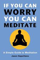 If You Can Worry, You Can Meditate: A Simple Guide to Meditation 1731263066 Book Cover