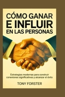 CÓMO GANAR E INFLUIR EN LAS PERSONAS: Estrategias modernas para construir conexiones significativas y alcanzar el éxito (Spanish Edition) B0FB98NSBW Book Cover