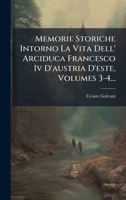 Memorie Storiche Intorno La Vita Dell' Arciduca Francesco Iv D'austria D'este, Volumes 3-4... (Italian Edition) 1024627365 Book Cover