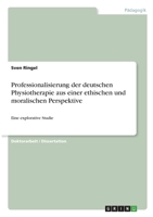 Professionalisierung der deutschen Physiotherapie aus einer ethischen und moralischen Perspektive: Eine explorative Studie 3346513599 Book Cover