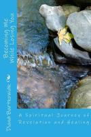 Becoming Me While Losing You: A Spiritual Journey 1535248025 Book Cover