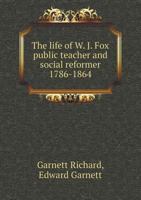 The Life of W. J. Fox Public Teacher and Social Reformer 1786-1864 5518546378 Book Cover