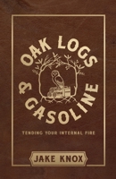 Oak Logs and Gasoline: Tending Your Internal Fire B0GDT4K455 Book Cover