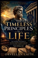 The Timeless principles of life: The Forbidden Knowledge of Ancient Wisdom, Human Nature, Self-Mastery, Power, Purpose, and the Hidden Laws That Gover 110501360X Book Cover