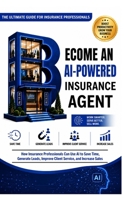 BECOME AN AI-POWERED INSURANCE AGENT: How Insurance Professionals Can Use AI to Save Time, Generate Leads, Improve Client Service, and Increase Sales B0H519NL2G Book Cover