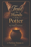 Trust the Hands of the Potter: Stay Yielded To The Potter B0H5NSVN4K Book Cover