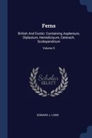 Ferns: British and Exotic: Containing Asplenium, Diplazium, Hemidictyum, Ceterach, Scolopendrium; Volume 5 1340492229 Book Cover