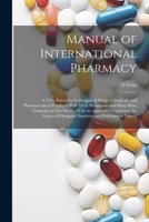 Manual of International Pharmacy: A Very Extensive Collection of Drugs, Chemicals and Pharmaceutical Products With Their Synonyms and Many Rare ... Druggists' Sundries and Prescription Directi 1021732222 Book Cover