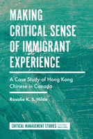 Making Critical Sense of Immigrant Experience: A Case Study of Hong Kong Chinese in Canada 1787436632 Book Cover