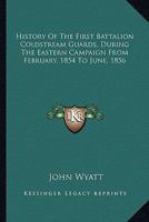 History of the First Battalion Coldstream Guards During the Eastern Campaign: From February, 1854 to June 1856 1014935539 Book Cover